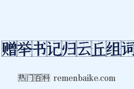 赠举书记归云丘组词是什么意思的图片